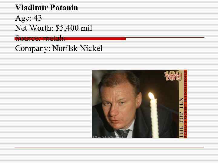 Vladimir Potanin Age: 43 Net Worth: $5, 400 mil Source: metals Company: Norilsk Nickel