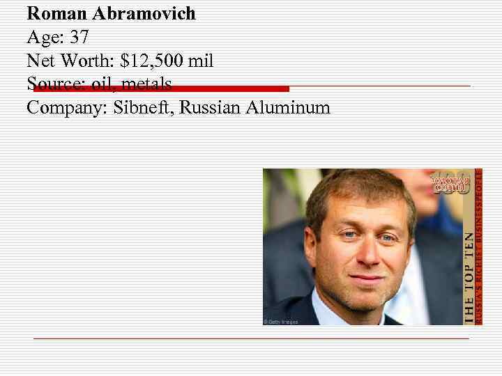 Roman Abramovich Age: 37 Net Worth: $12, 500 mil Source: oil, metals Company: Sibneft,