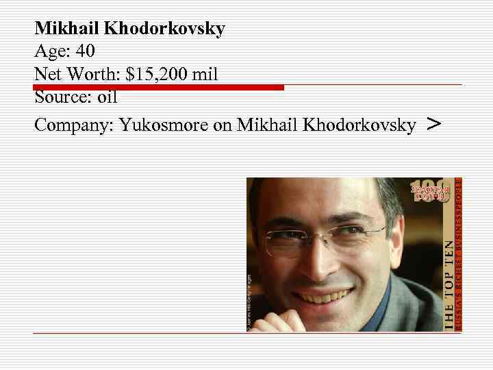 Mikhail Khodorkovsky Age: 40 Net Worth: $15, 200 mil Source: oil Company: Yukosmore on