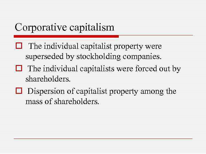 Corporative capitalism o The individual capitalist property were superseded by stockholding companies. o The