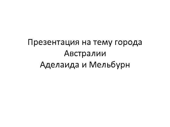 Презентация на тему города Австралии Аделаида и Мельбурн 