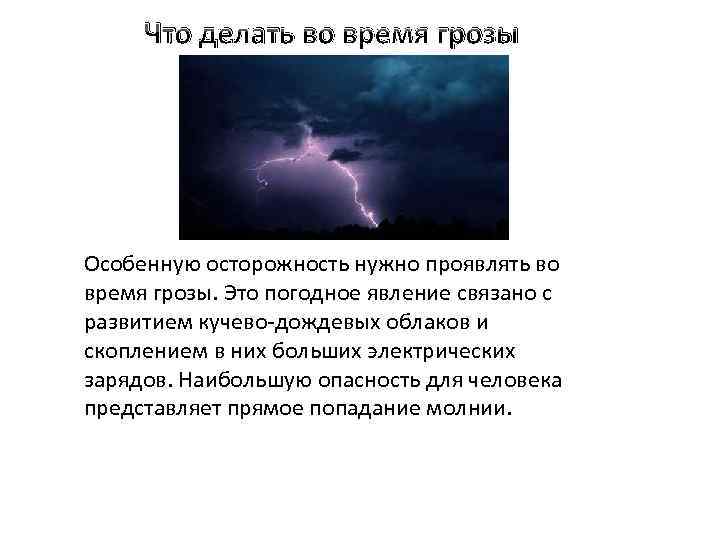 Что делать во время грозы Особенную осторожность нужно проявлять во время грозы. Это погодное