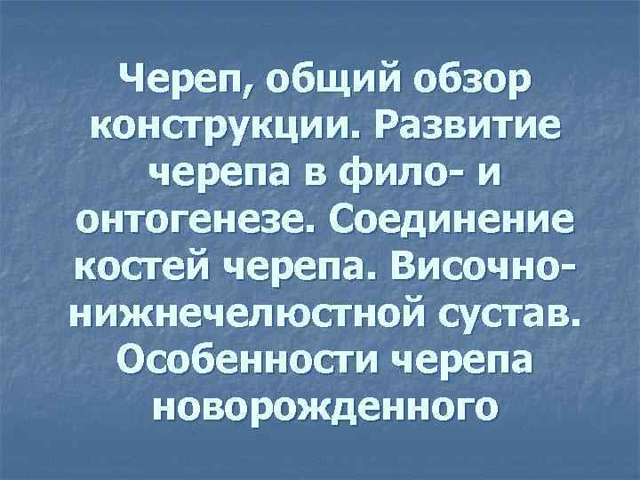 Череп, общий обзор конструкции. Развитие черепа в фило- и онтогенезе. Соединение костей черепа. Височнонижнечелюстной