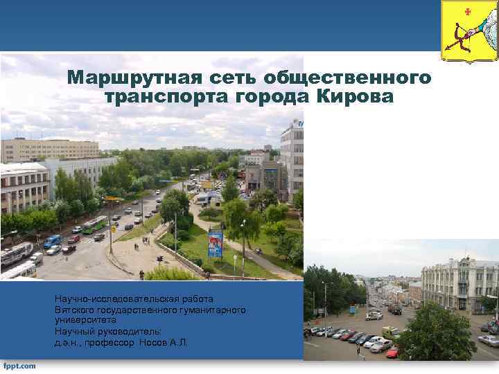 Маршрутная сеть общественного транспорта города Кирова Научно-исследовательская работа Вятского государственного гуманитарного университета Научный руководитель: