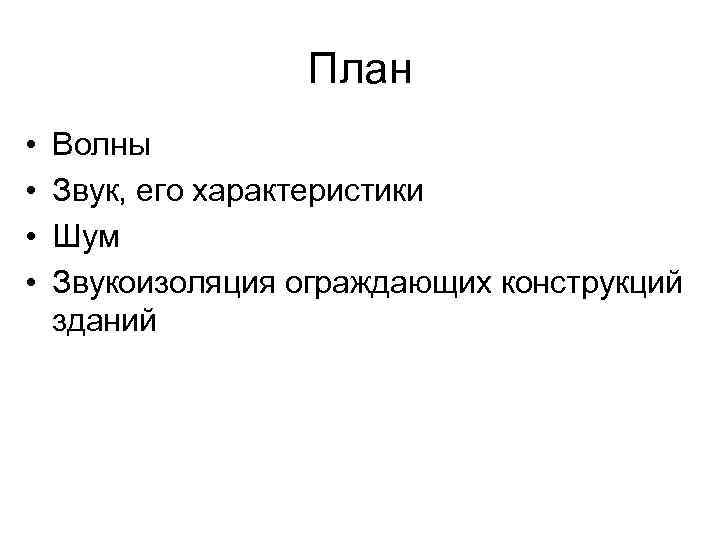 План • • Волны Звук, его характеристики Шум Звукоизоляция ограждающих конструкций зданий 