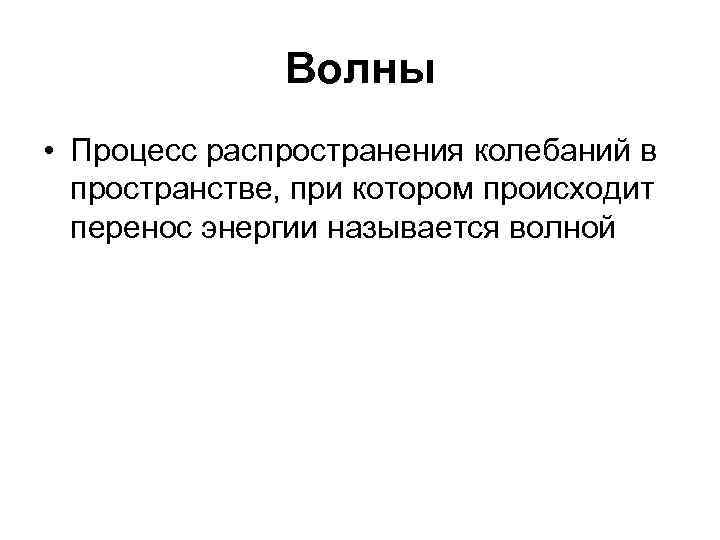 Волны • Процесс распространения колебаний в пространстве, при котором происходит перенос энергии называется волной