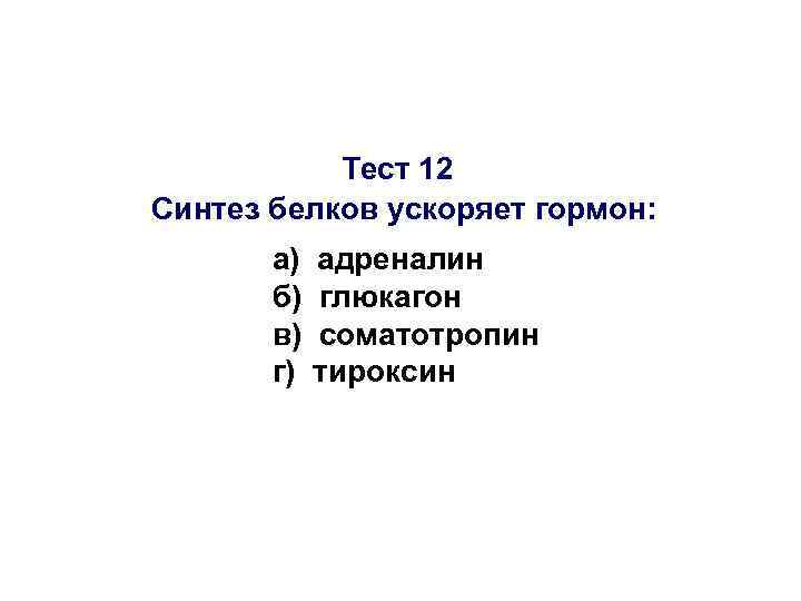 Тест 12 Синтез белков ускоряет гормон: а) б) в) г) адреналин глюкагон соматотропин тироксин