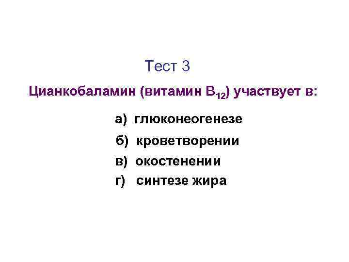 Тест 3 Цианкобаламин (витамин В 12) участвует в: а) глюконеогенезе б) кроветворении в) окостенении