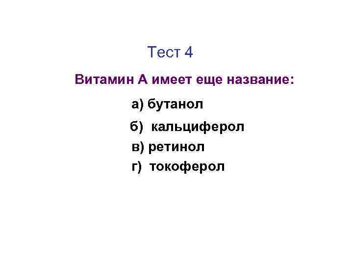 Тест 4 Витамин А имеет еще название: а) бутанол б) кальциферол в) ретинол г)