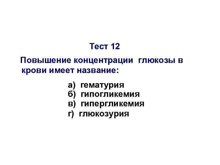 Тест 12 Повышение концентрации глюкозы в крови имеет название: а) б) в) г) гематурия