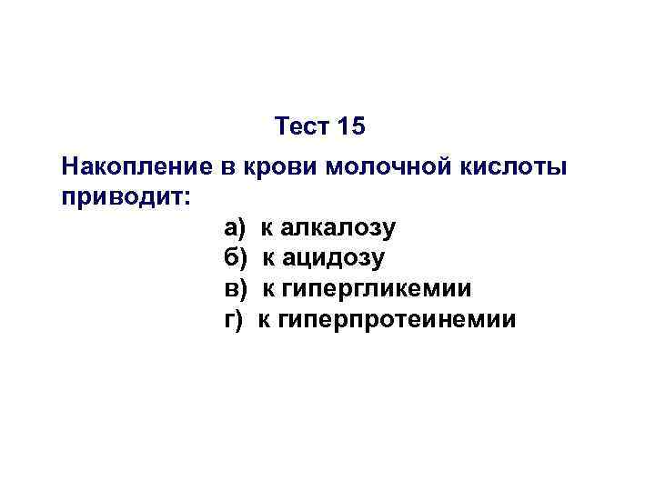 Тест 15 Накопление в крови молочной кислоты приводит: а) к алкалозу б) к ацидозу