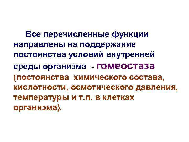 Все перечисленные функции направлены на поддержание постоянства условий внутренней среды организма - гомеостаза (постоянства
