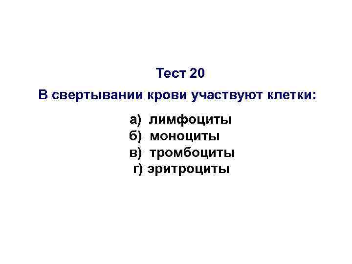 Тест 20 В свертывании крови участвуют клетки: а) лимфоциты б) моноциты в) тромбоциты г)
