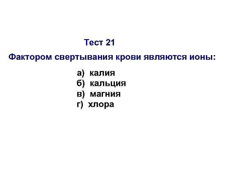 Тест 21 Фактором свертывания крови являются ионы: а) б) в) г) калия кальция магния