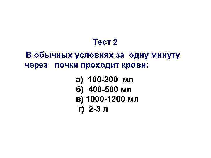 Тест 2 В обычных условиях за одну минуту через почки проходит крови: а) 100