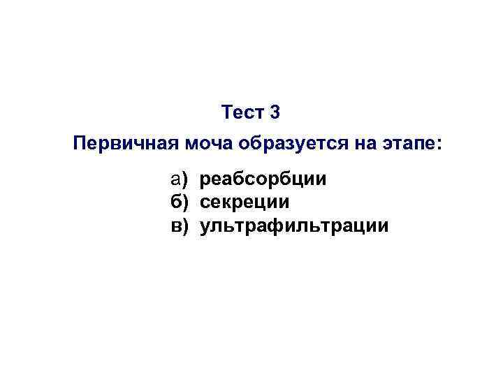 Тест 3 Первичная моча образуется на этапе: а) реабсорбции б) секреции в) ультрафильтрации 