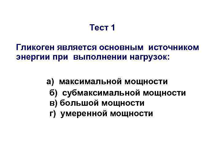 Тест 1 Гликоген является основным источником энергии при выполнении нагрузок: а) максимальной мощности б)