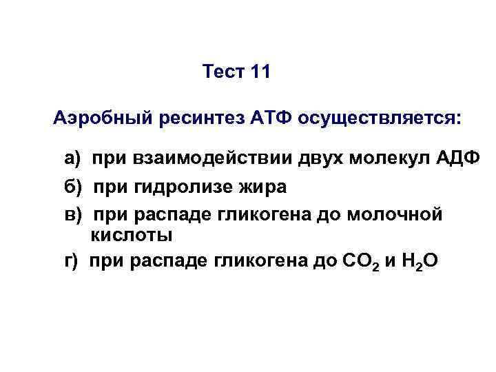 Тест 11 Аэробный ресинтез АТФ осуществляется: а) при взаимодействии двух молекул АДФ б) при