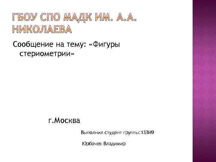 Сообщение на тему: «Фигуры стериометрии» г. Москва Выполнил студент группы: 13 ЗИ 9 Юрбачев
