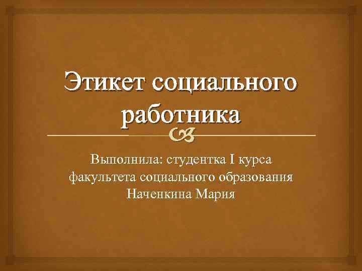 Этикет социального работника Выполнила: студентка I курса факультета социального образования Наченкина Мария 