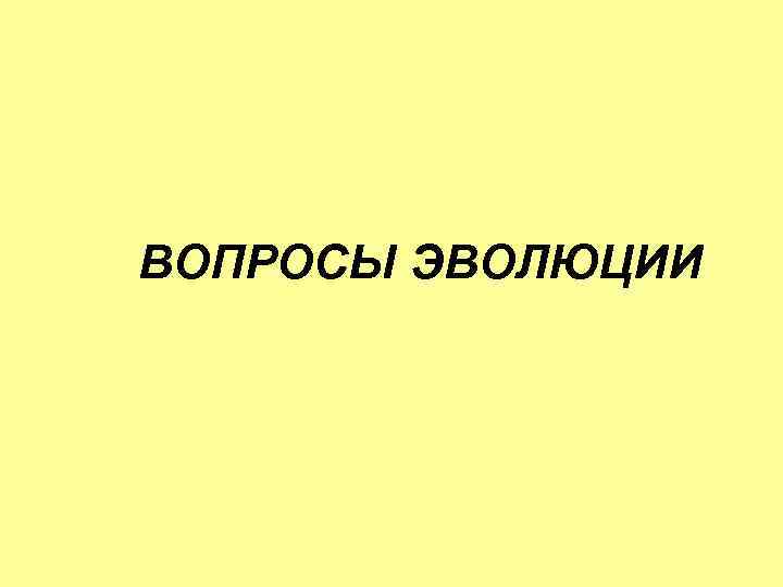 ВОПРОСЫ ЭВОЛЮЦИИ 