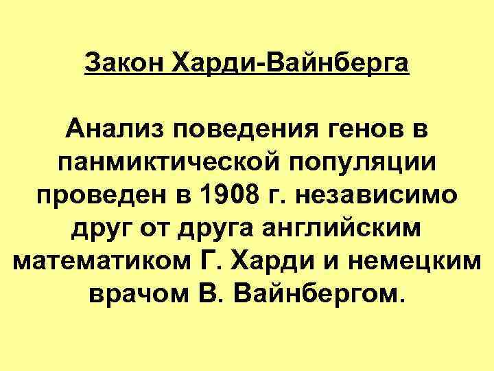Закон Харди-Вайнберга Анализ поведения генов в панмиктической популяции проведен в 1908 г. независимо друг