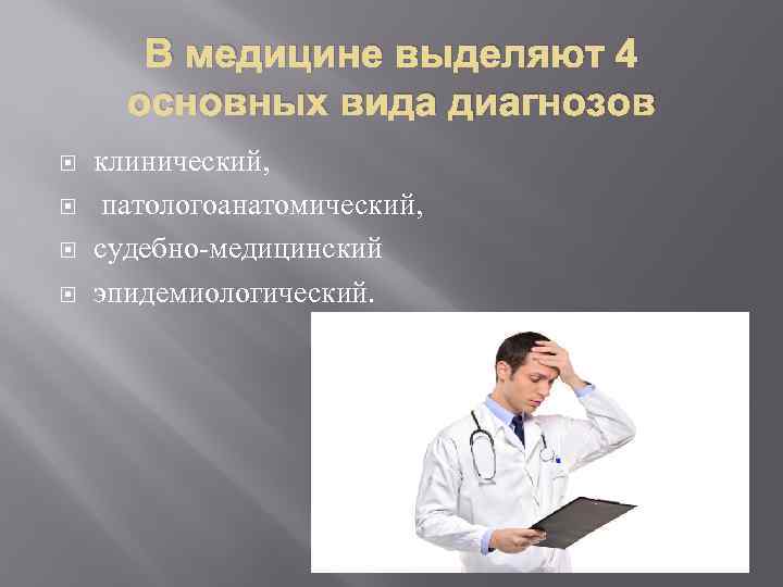 В медицине выделяют 4 основных вида диагнозов клинический, патологоанатомический, судебно-медицинский эпидемиологический. 