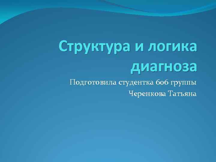 Структура и логика диагноза Подготовила студентка 606 группы Черенкова Татьяна 