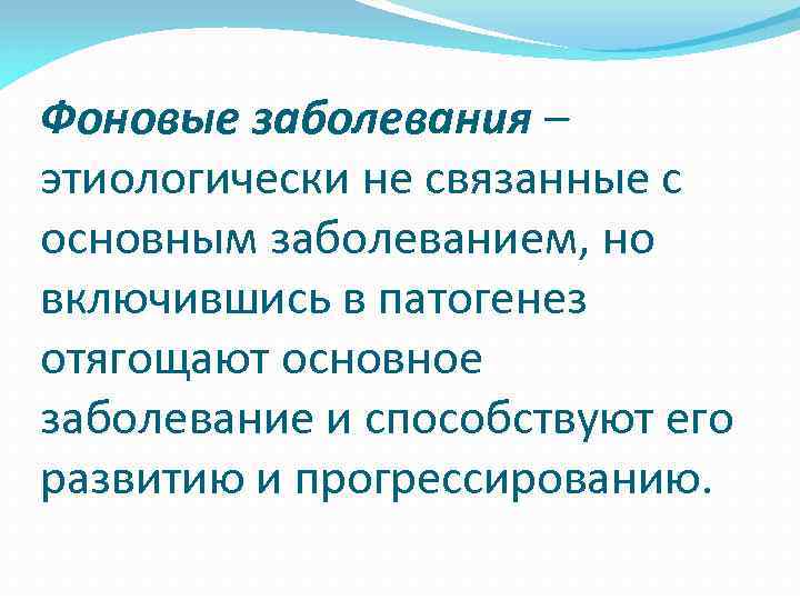 Фоновые заболевания – этиологически не связанные с основным заболеванием, но включившись в патогенез отягощают