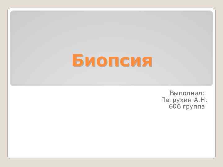 Биопсия Выполнил: Петрухин А. Н. 606 группа 