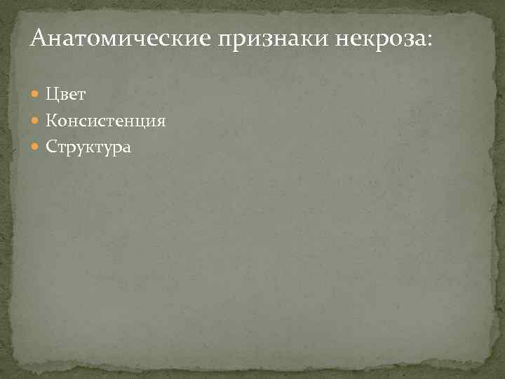 Анатомические признаки некроза: Цвет Консистенция Структура 