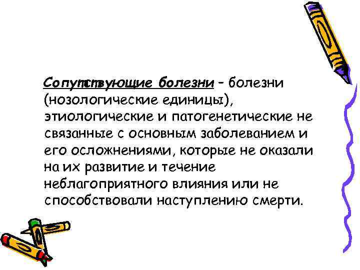Сопутствующие болезни – болезни (нозологические единицы), этиологические и патогенетические не связанные с основным заболеванием