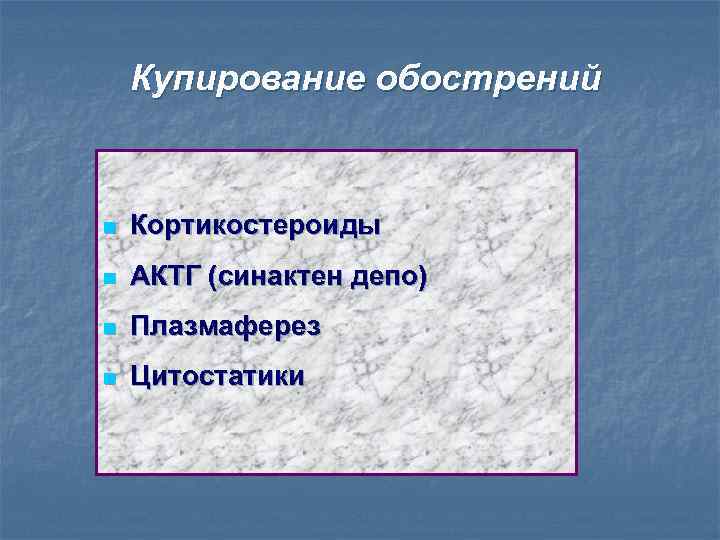 Купирование обострений n Кортикостероиды n АКТГ (синактен депо) n Плазмаферез n Цитостатики 