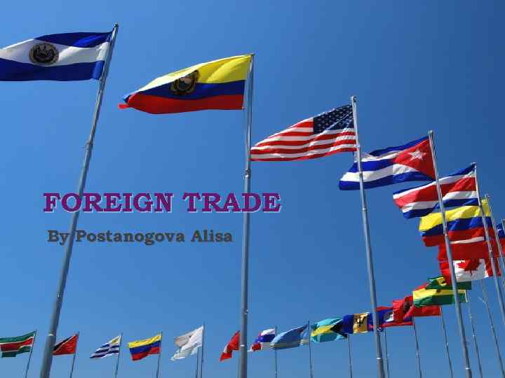 FOREIGN TRADE By Postanogova Alisa 
