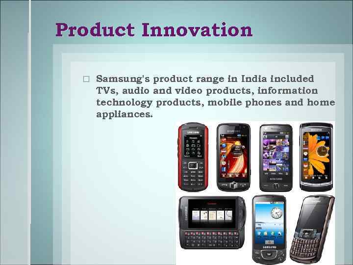 Product Innovation Samsung's product range in India included TVs, audio and video products, information