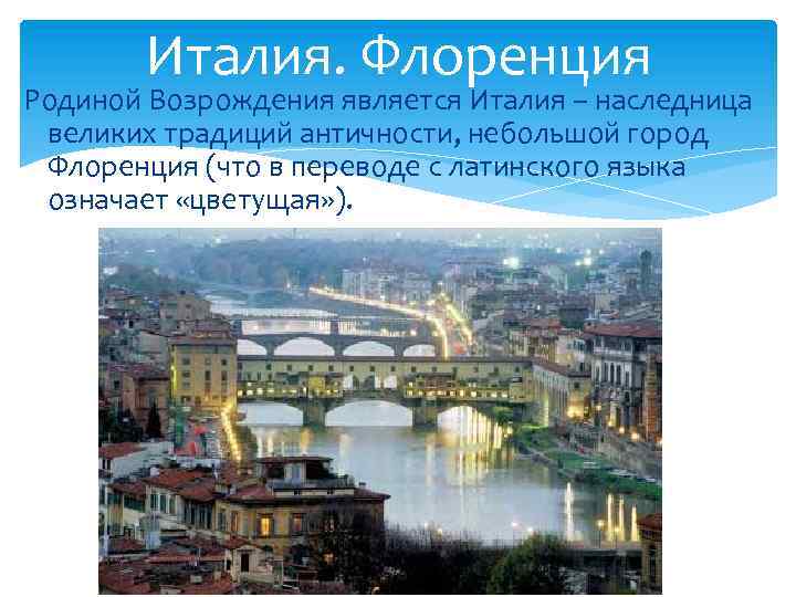 Италия. Флоренция Родиной Возрождения является Италия – наследница великих традиций античности, небольшой город Флоренция