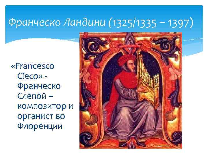 Франческо Ландини (1325/1335 – 1397) «Francesco Cieco» Франческо Слепой – композитор и органист во