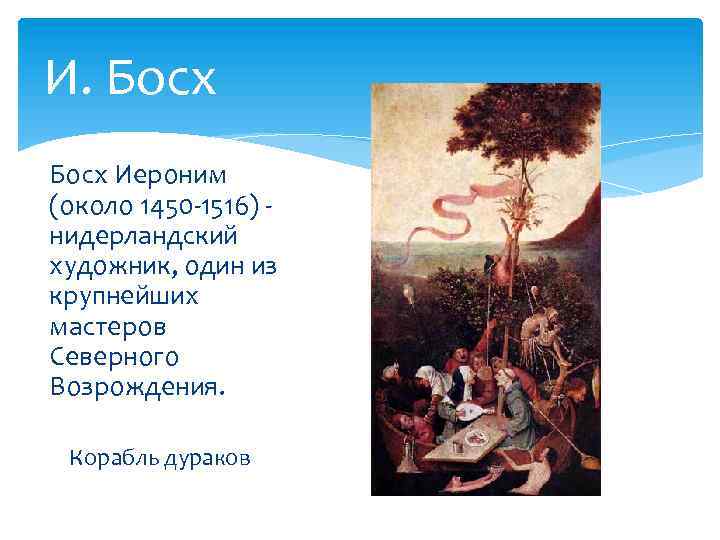 И. Босх Иероним (около 1450 -1516) нидерландский художник, один из крупнейших мастеров Северного Возрождения.