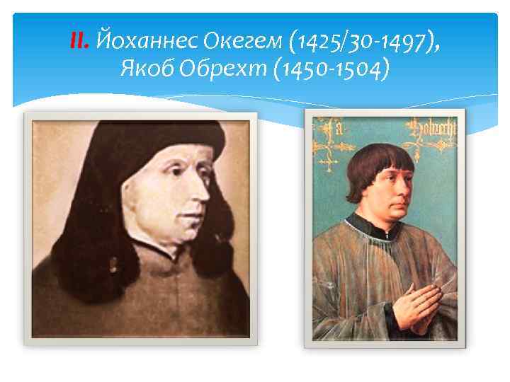 II. Йоханнес Окегем (1425/30 -1497), Якоб Обрехт (1450 -1504) 