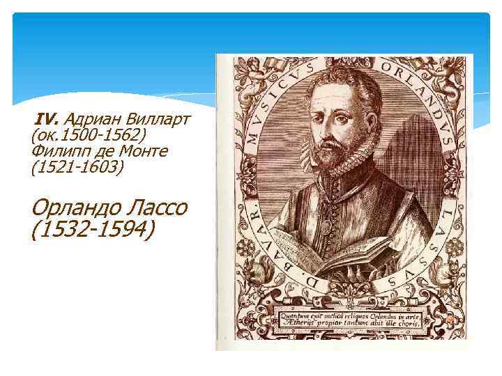 IV. Адриан Вилларт (ок. 1500 -1562) Филипп де Монте (1521 -1603) ( Орландо Лассо