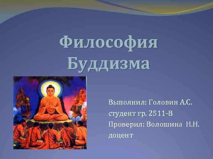 Философия Буддизма Выполнил: Головин А. С. cтудент гр. 2511 -В Проверил: Волошина Н. Н.