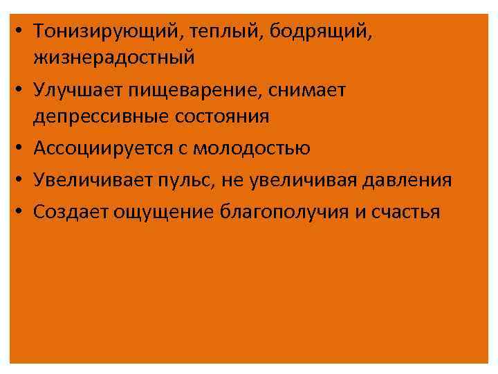  • Тонизирующий, теплый, бодрящий, жизнерадостный • Улучшает пищеварение, снимает депрессивные состояния • Ассоциируется