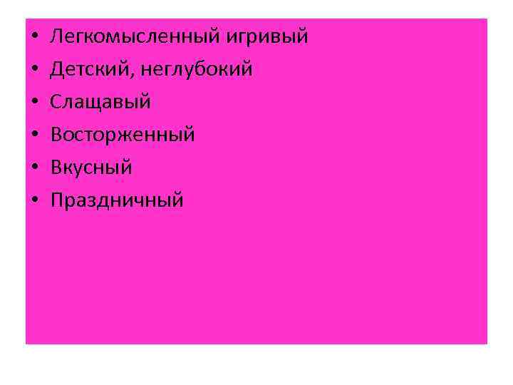  • • • Легкомысленный игривый Детский, неглубокий Слащавый Восторженный Вкусный Праздничный 