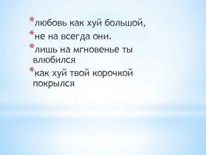 *любовь как хуй большой, *не на всегда они. *лишь на мгновенье ты влюбился *как