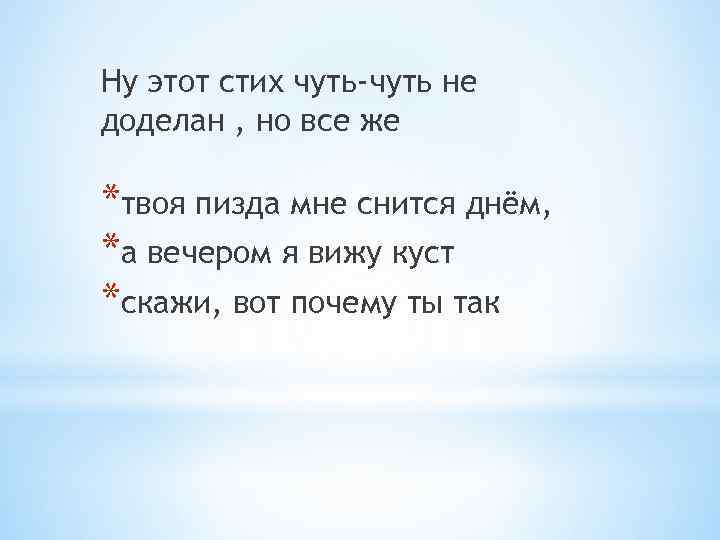 Ну этот стих чуть-чуть не доделан , но все же *твоя пизда мне снится