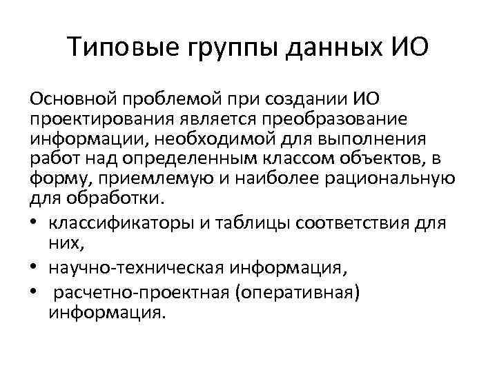 Типовые группы данных ИО Основной проблемой при создании ИО проектирования является преобразование информации, необходимой