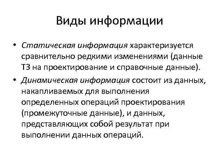 Виды информации • Статическая информация характеризуется сравнительно редкими изменениями (данные ТЗ на проектирование и