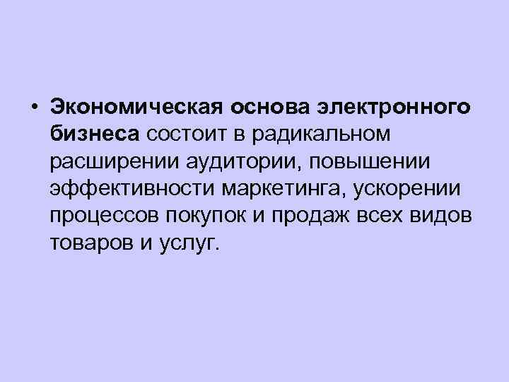  • Экономическая основа электронного бизнеса состоит в радикальном расширении аудитории, повышении эффективности маркетинга,
