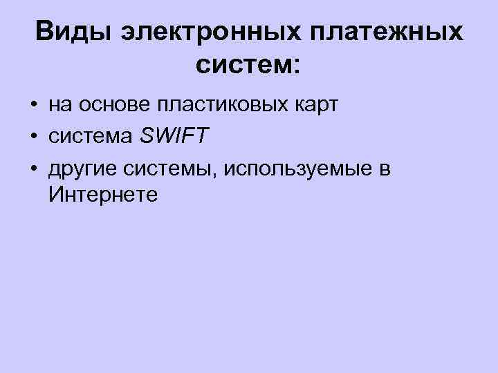 Виды электронных платежных систем: • на основе пластиковых карт • система SWIFT • другие