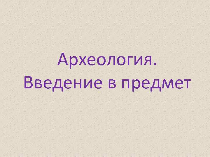 Археология. Введение в предмет 